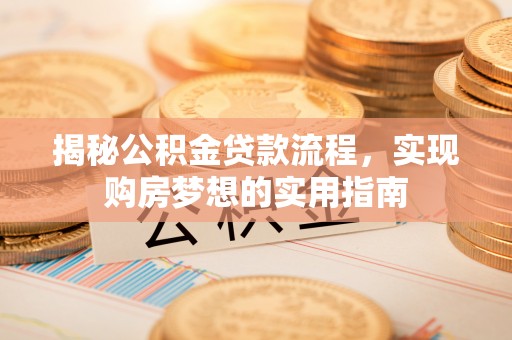 泸定揭秘公积金贷款流程，实现购房梦想的实用指南