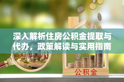 泸定深入解析住房公积金提取与代办，政策解读与实用指南