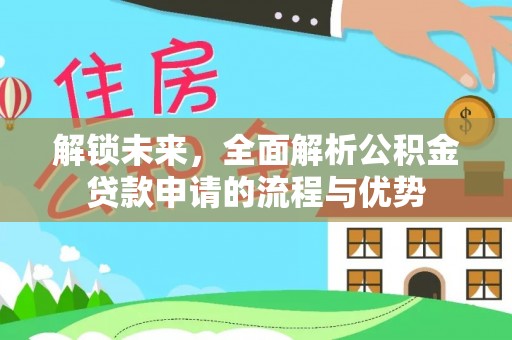 泸定解锁未来，全面解析公积金贷款申请的流程与优势