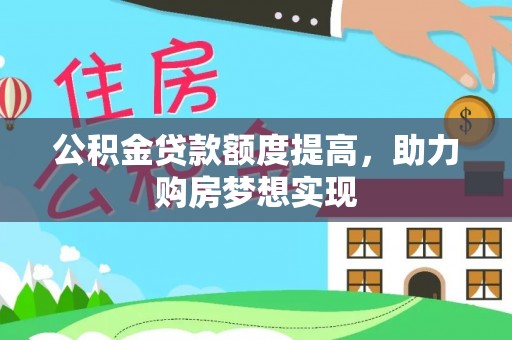 泸定公积金贷款额度提高，助力购房梦想实现