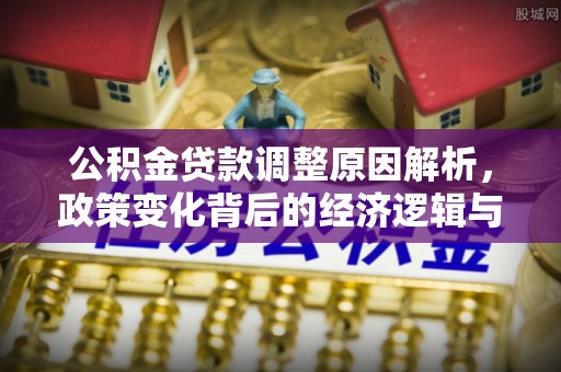 泸定公积金贷款调整原因解析，政策变化背后的经济逻辑与民生考量