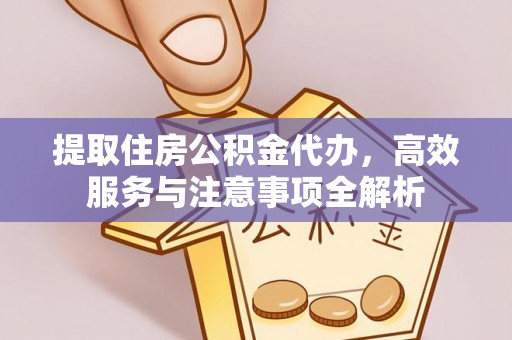 泸定提取住房公积金代办，高效服务与注意事项全解析