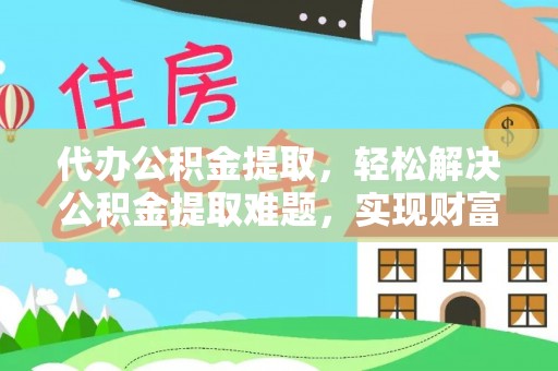泸定代办公积金提取，轻松解决公积金提取难题，实现财富自由第一步